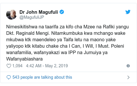 Ujumbe wa Twitter wa @MagufuliJP: Nimesikitishwa na taarifa za kifo cha Mzee na Rafiki yangu Dkt. Reginald Mengi. Nitamkumbuka kwa mchango wake mkubwa ktk maendeleo ya Taifa letu na maono yake yaliyopo ktk kitabu chake cha I Can, I Will, I Must. Poleni wanafamilia, wafanyakazi wa IPP na Jumuiya ya Wafanyabiashara