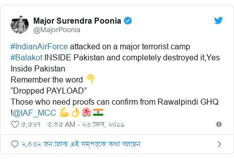 @MajorPoonia এর টুইটার পোস্ট: #IndianAirForce attacked on a major terrorist camp #Balakot INSIDE Pakistan and completely destroyed it,Yes Inside PakistanRemember the word 👇“Dropped PAYLOAD”Those who need proofs can confirm from Rawalpindi GHQ !@IAF_MCC 💪👌🌺🇮🇳
