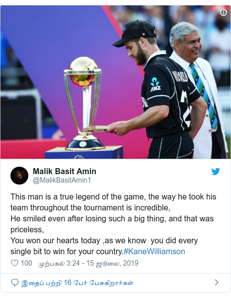 டுவிட்டர் இவரது பதிவு @MalikBasitAmin1: This man is a true legend of the game, the way he took his team throughout the tournament is incredible,He smiled even after losing such a big thing, and that was priceless,You won our hearts today ,as we know  you did every single bit to win for your country.#KaneWilliamson 