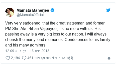 ट्विटर पोस्ट @MamataOfficial: Very very saddened  that the great statesman and former PM Shri Atal Bihari Vajpayee ji is no more with us. His passing away is a very big loss to our nation. I will always  cherish the many fond memories. Condolences to his family and his many admirers