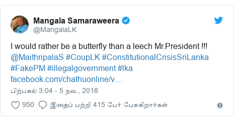 டுவிட்டர் இவரது பதிவு @MangalaLK: I would rather be a butterfly than a leech Mr.President !!! @MaithripalaS #CoupLK #ConstitutionalCrisisSriLanka #FakePM #illegalgovernment #lka 