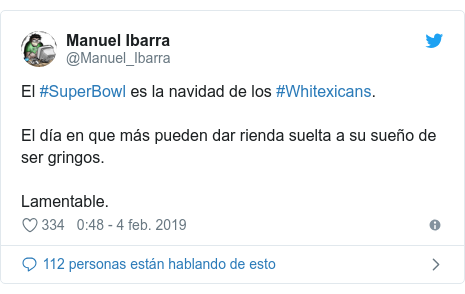 Publicación de Twitter por @Manuel_Ibarra: El #SuperBowl es la navidad de los #Whitexicans.El día en que más pueden dar rienda suelta a su sueño de ser gringos.Lamentable.