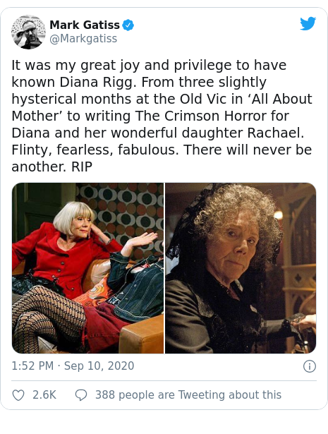 Twitter post by @Markgatiss: It was my great joy and privilege to have known Diana Rigg. From three slightly hysterical months at the Old Vic in ‘All About Mother’ to writing The Crimson Horror for Diana and her wonderful daughter Rachael. Flinty, fearless, fabulous. There will never be another. RIP 