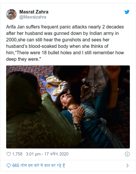 ट्विटर पोस्ट @Masratzahra: Arifa Jan suffers frequent panic attacks nearly 2 decades after her husband was gunned down by Indian army in 2000,she can still hear the gunshots and sees her husband’s blood-soaked body when she thinks of him,“There were 18 bullet holes and I still remember how deep they were." 