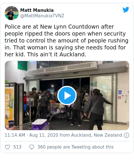 Twitter post by @MattManukiaTVNZ: Police are at New Lynn Countdown after people ripped the doors open when security tried to control the amount of people rushing in. That woman is saying she needs food for her kid. This ain’t it Auckland. 