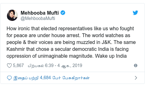 டுவிட்டர் இவரது பதிவு @MehboobaMufti: How ironic that elected representatives like us who fought for peace are under house arrest. The world watches as people & their voices are being muzzled in J&K. The same Kashmir that chose a secular democratic India is facing oppression of unimaginable magnitude. Wake up India