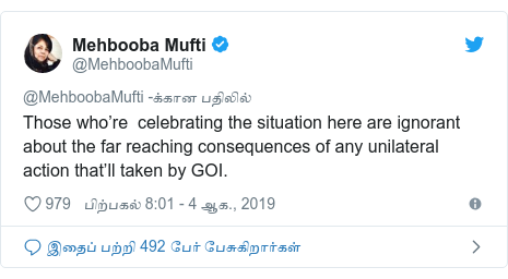 டுவிட்டர் இவரது பதிவு @MehboobaMufti: Those who’re  celebrating the situation here are ignorant about the far reaching consequences of any unilateral action that’ll taken by GOI.