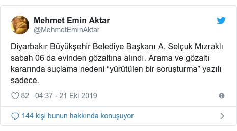 @MehmetEminAktar tarafından yapılan Twitter paylaşımı: Diyarbakır Büyükşehir Belediye Başkanı A. Selçuk Mızraklı sabah 06 da evinden gözaltına alındı. Arama ve gözaltı kararında suçlama nedeni “yürütülen bir soruşturma” yazılı sadece.