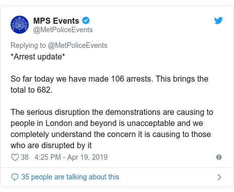 Twitter post by @MetPoliceEvents: *Arrest update*So far today we have made 106 arrests. This brings the total to 682.The serious disruption the demonstrations are causing to people in London and beyond is unacceptable and we completely understand the concern it is causing to those who are disrupted by it