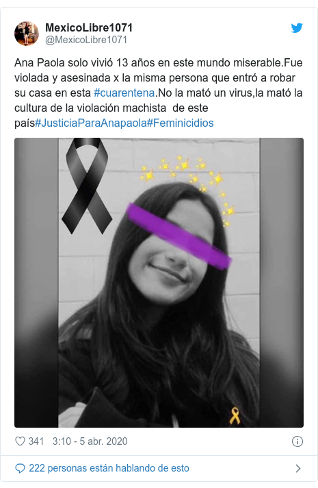 Publicación de Twitter por @MexicoLibre1071: Ana Paola solo vivió 13 años en este mundo miserable.Fue violada y asesinada x la misma persona que entró a robar su casa en esta #cuarentena.No la mató un virus,la mató la cultura de la violación machista de este país#JusticiaParaAnapaola#Feminicidios 