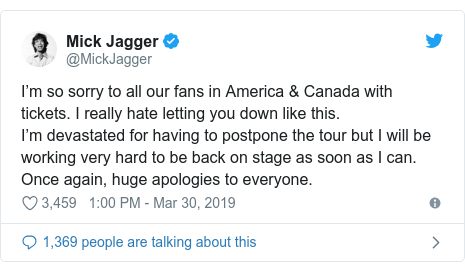Twitter post by @MickJagger: I’m so sorry to all our fans in America & Canada with tickets. I really hate letting you down like this.I’m devastated for having to postpone the tour but I will be working very hard to be back on stage as soon as I can. Once again, huge apologies to everyone.