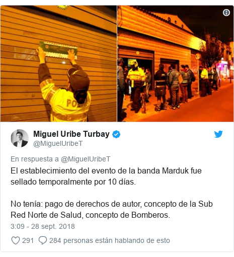 Publicación de Twitter por @MiguelUribeT: El establecimiento del evento de la banda Marduk fue sellado temporalmente por 10 días.No tenía  pago de derechos de autor, concepto de la Sub Red Norte de Salud, concepto de Bomberos. 