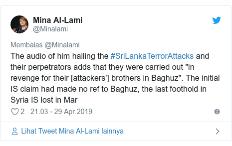 Twitter pesan oleh @Minalami: The audio of him hailing the #SriLankaTerrorAttacks and their perpetrators adds that they were carried out "in revenge for their [attackers'] brothers in Baghuz". The initial IS claim had made no ref to Baghuz, the last foothold in Syria IS lost in Mar