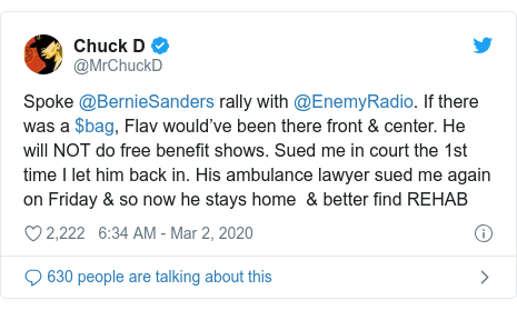 Twitter post by @MrChuckD: Spoke @BernieSanders rally with @EnemyRadio. If there was a $bag, Flav would’ve been there front & center. He will NOT do free benefit shows. Sued me in court the 1st time I let him back in. His ambulance lawyer sued me again on Friday & so now he stays home  & better find REHAB
