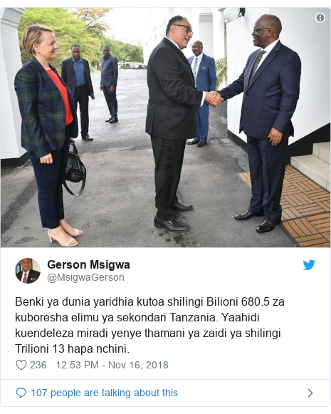 Ujumbe wa Twitter wa @MsigwaGerson: Benki ya dunia yaridhia kutoa shilingi Bilioni 680.5 za kuboresha elimu ya sekondari Tanzania. Yaahidi kuendeleza miradi yenye thamani ya zaidi ya shilingi Trilioni 13 hapa nchini. 