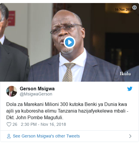 Ujumbe wa Twitter wa @MsigwaGerson: Dola za Marekani Milioni 300 kutoka Benki ya Dunia kwa ajili ya kuboresha elimu Tanzania hazijafyekelewa mbali - Dkt. John Pombe Magufuli. 