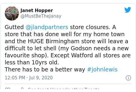 Twitter post by @MustBeTheJanay: Gutted @jlandpartners store closures. A store that has done well for my home town and the HUGE Birmingham store will leave a difficult to let shell (my Godson needs a new favourite shop). Except Watford all stores are less than 10yrs old.There has to be a better way #johnlewis