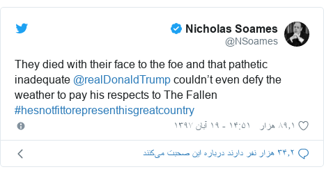 پست توییتر از @NSoames: They died with their face to the foe and that pathetic inadequate @realDonaldTrump couldn’t even defy the weather to pay his respects to The Fallen #hesnotfittorepresenthisgreatcountry