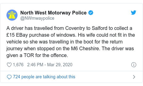 Twitter post by @NWmwaypolice: A driver has travelled from Coventry to Salford to collect a £15 EBay purchase of windows. His wife could not fit in the vehicle so she was travelling in the boot for the return journey when stopped on the M6 Cheshire. The driver was given a TOR for the offence.