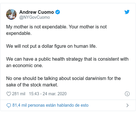 Publicación de Twitter por @NYGovCuomo: My mother is not expendable. Your mother is not expendable.We will not put a dollar figure on human life. We can have a public health strategy that is consistent with an economic one.No one should be talking about social darwinism for the sake of the stock market.