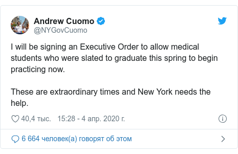 Twitter пост, автор: @NYGovCuomo: I will be signing an Executive Order to allow medical students who were slated to graduate this spring to begin practicing now. These are extraordinary times and New York needs the help.