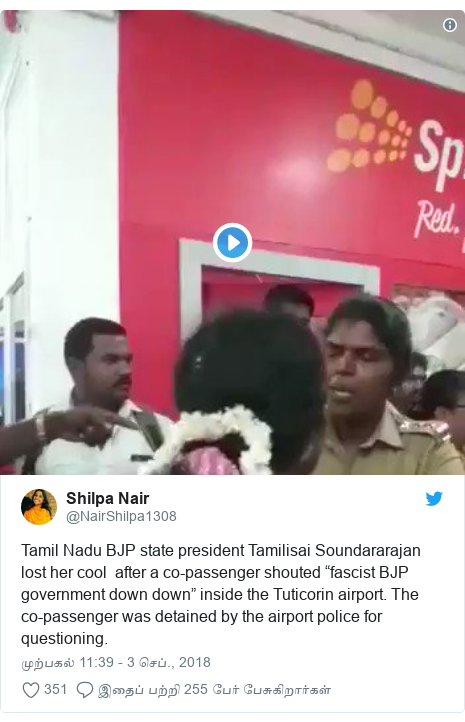 டுவிட்டர் இவரது பதிவு @NairShilpa1308: Tamil Nadu BJP state president Tamilisai Soundararajan lost her cool  after a co-passenger shouted “fascist BJP government down down” inside the Tuticorin airport. The co-passenger was detained by the airport police for questioning.