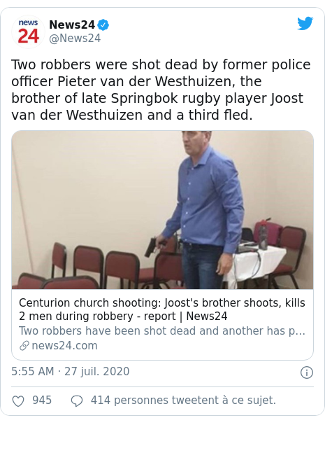 Twitter publication par @News24: Two robbers were shot dead by former police officer Pieter van der Westhuizen, the brother of late Springbok rugby player Joost van der Westhuizen and a third fled.