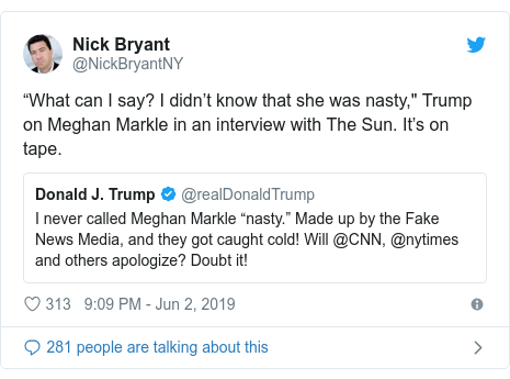 Twitter post by @NickBryantNY: “What can I say? I didn’t know that she was nasty," Trump on Meghan Markle in an interview with The Sun. It’s on tape. 