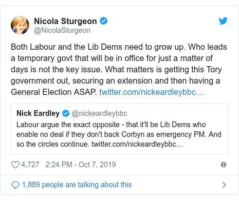 Twitter post by @NicolaSturgeon: Both Labour and the Lib Dems need to grow up. Who leads a temporary govt that will be in office for just a matter of days is not the key issue. What matters is getting this Tory government out, securing an extension and then having a General Election ASAP. 