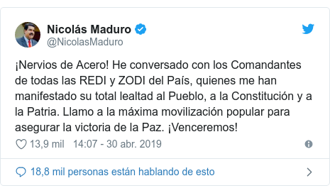 Publicación de Twitter por @NicolasMaduro: ¡Nervios de Acero! He conversado con los Comandantes de todas las REDI y ZODI del País, quienes me han manifestado su total lealtad al Pueblo, a la Constitución y a la Patria. Llamo a la máxima movilización popular para asegurar la victoria de la Paz. ¡Venceremos!