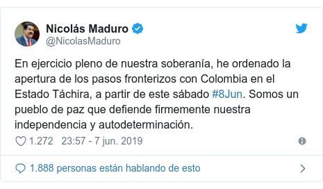 Publicación de Twitter por @NicolasMaduro: En ejercicio pleno de nuestra soberanía, he ordenado la apertura de los pasos fronterizos con Colombia en el Estado Táchira, a partir de este sábado #8Jun. Somos un pueblo de paz que defiende firmemente nuestra independencia y autodeterminación.