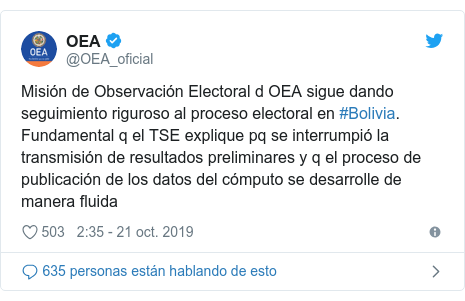 Publicación de Twitter por @OEA_oficial: Misión de Observación Electoral d OEA sigue dando seguimiento riguroso al proceso electoral en #Bolivia. Fundamental q el TSE explique pq se interrumpió la transmisión de resultados preliminares y q el proceso de publicación de los datos del cómputo se desarrolle de manera fluida