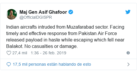 Publicación de Twitter por @OfficialDGISPR: Indian aircrafts intruded from Muzafarabad sector. Facing timely and effective response from Pakistan Air Force released payload in haste while escaping which fell near Balakot. No casualties or damage.