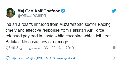 டுவிட்டர் இவரது பதிவு @OfficialDGISPR: Indian aircrafts intruded from Muzafarabad sector. Facing timely and effective response from Pakistan Air Force released payload in haste while escaping which fell near Balakot. No casualties or damage.