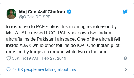 Twitter post by @OfficialDGISPR: In response to PAF strikes this morning as released by MoFA, IAF crossed LOC. PAF shot down two Indian aircrafts inside Pakistani airspace. One of the aircraft fell inside AJ&K while other fell inside IOK. One Indian pilot arrested by troops on ground while two in the area.