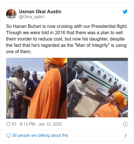 Twitter post by @Oma_igala1: So Hanan Buhari is now cruising with our Presidential flight. Though we were told in 2016 that there was a plan to sell them inorder to reduce cost, but now his daughter, despite the fact that he's regarded as the "Man of Integrity" is using one of them. 