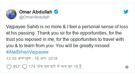 ट्विटर पोस्ट @OmarAbdullah: Vajpayee Sahib is no more & I feel a personal sense of loss at his passing. Thank you sir for the opportunities, for the trust you reposed in me, for the opportunities to travel with you & to learn from you. You will be greatly missed #AtalBihariVajpayee