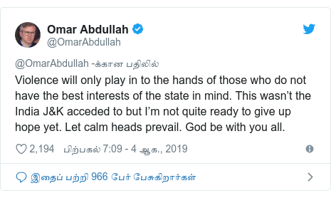 டுவிட்டர் இவரது பதிவு @OmarAbdullah: Violence will only play in to the hands of those who do not have the best interests of the state in mind. This wasn’t the India J&K acceded to but I’m not quite ready to give up hope yet. Let calm heads prevail. God be with you all.