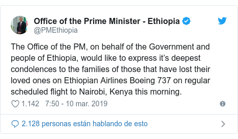 Publicación de Twitter por @PMEthiopia: The Office of the PM, on behalf of the Government and people of Ethiopia, would like to express it’s deepest condolences to the families of those that have lost their loved ones on Ethiopian Airlines Boeing 737 on regular scheduled flight to Nairobi, Kenya this morning.