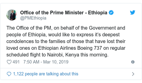 Twitter post by @PMEthiopia: The Office of the PM, on behalf of the Government and people of Ethiopia, would like to express it’s deepest condolences to the families of those that have lost their loved ones on Ethiopian Airlines Boeing 737 on regular scheduled flight to Nairobi, Kenya this morning.