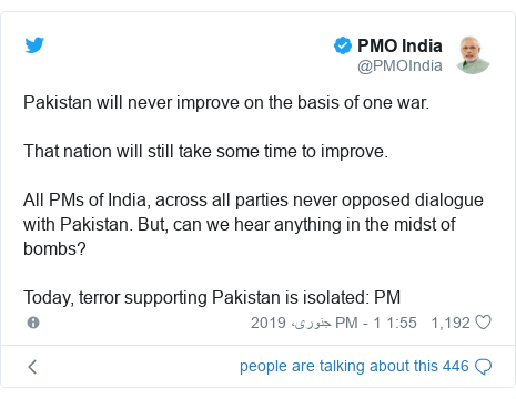 ٹوئٹر پوسٹس @PMOIndia کے حساب سے: Pakistan will never improve on the basis of one war.That nation will still take some time to improve. All PMs of India, across all parties never opposed dialogue with Pakistan. But, can we hear anything in the midst of bombs?Today, terror supporting Pakistan is isolated  PM