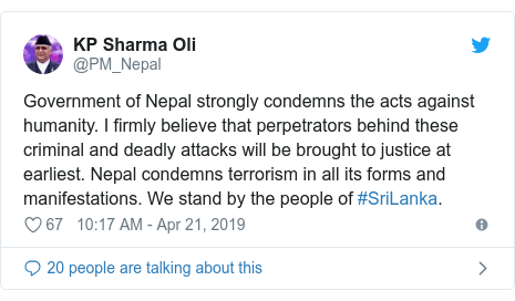 Twitter post by @PM_Nepal: Government of Nepal strongly condemns the acts against humanity. I firmly believe that perpetrators behind these criminal and deadly attacks will be brought to justice at earliest. Nepal condemns terrorism in all its forms and manifestations. We stand by the people of #SriLanka.
