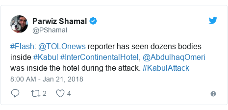 Twitter post by @PShamal: #Flash @TOLOnews reporter has seen dozens bodies inside #Kabul #InterContinentalHotel, @AbdulhaqOmeri was inside the hotel during the attack. #KabulAttack