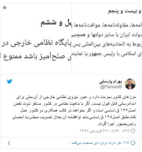 پست توییتر از @ParsaeiB: مرزهای کشور،حرمت دارد و عبور نیروی نظامی خارجی از آن،حتى براى امدادرسانی قابل قبول نیست. اگر با ماهیت نظامی در کشور مستقر شوند نقض اصل۱۴۶ ق.اساسی است و اگر بخواهند در قالب همکاری دو کشور عمل کنند،طبق اصل۱۲۵ ق.اساسی،بايد توافقنامه آن بعداز تصویب مجلس،با امضاى رئیس‌جمهور اجرا گردد. 