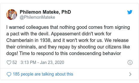 Twitter ubutumwa bwa @PhilemonMateke: I warned colleagues that nothing good comes from signing a pact with the devil. Appeasement didn't work for Chamberlain in 1938, and it won't work for us. We release their criminals, and they repay by shooting our citizens like dogs! Time to respond to this condescending behavior