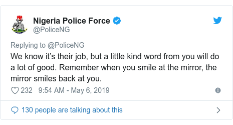 Twitter post by @PoliceNG: We know it’s their job, but a little kind word from you will do a lot of good. Remember when you smile at the mirror, the mirror smiles back at you.