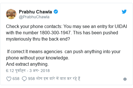 ट्विटर पोस्ट @PrabhuChawla: Check your phone contacts You may see an entry for UIDAI with the number 1800-300-1947. This has been pushed mysteriously thru the back end? If correct It means agencies can push anything into your phone without your knowledge.And extract anything.