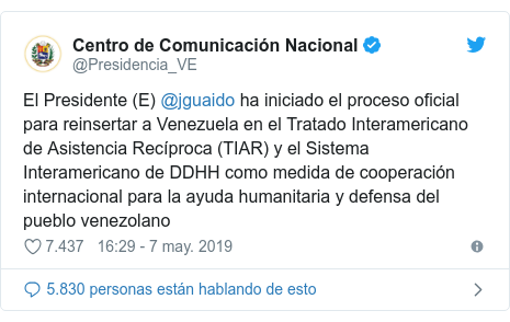 Publicación de Twitter por @Presidencia_VE: El Presidente (E) @jguaido ha iniciado el proceso oficial para reinsertar a Venezuela en el Tratado Interamericano de Asistencia Recíproca (TIAR) y el Sistema Interamericano de DDHH como medida de cooperación internacional para la ayuda humanitaria y defensa del pueblo venezolano