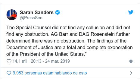 PublicaciÃ³n de Twitter por @PressSec: The Special Counsel did not find any collusion and did not find any obstruction. AG Barr and DAG Rosenstein further determined there was no obstruction. The findings of the Department of Justice are a total and complete exoneration of the President of the United States.â