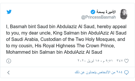 تويتر رسالة بعث بها @PrincessBasmah: I, Basmah bint Saud bin Abdulaziz Al Saud, hereby appeal to you, my dear uncle, King Salman bin AbdulAziz Al Saud of Saudi Arabia, Custodian of the Two Holy Mosques, and to my cousin, His Royal Highness The Crown Prince, Mohammed bin Salman bin AbdulAziz Al Saud